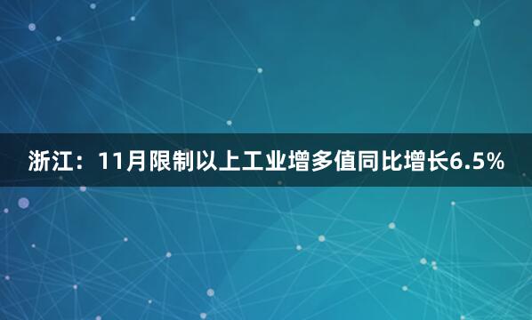 浙江:11月限制以上工业增多值同比增长6.5%